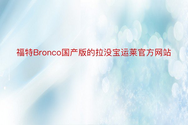 福特Bronco国产版的拉没宝运莱官方网站