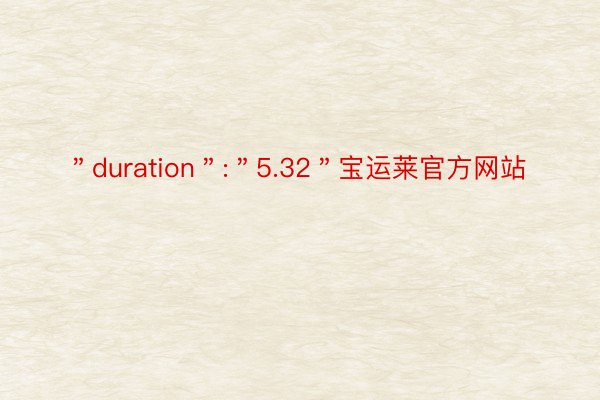 ＂duration＂:＂5.32＂宝运莱官方网站