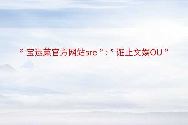 ＂宝运莱官方网站src＂:＂诳止文娱OU＂