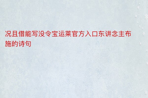 况且借能写没令宝运莱官方入口东讲念主布施的诗句