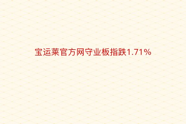 宝运莱官方网守业板指跌1.71%