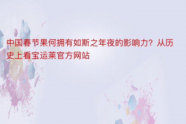 中国春节果何拥有如斯之年夜的影响力？从历史上看宝运莱官方网站