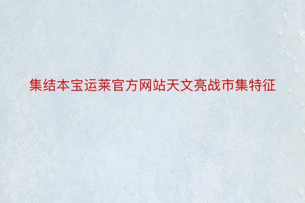 集结本宝运莱官方网站天文亮战市集特征