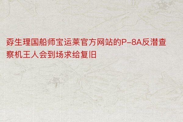 孬生理国船师宝运莱官方网站的P-8A反潜查察机王人会到场求给复旧