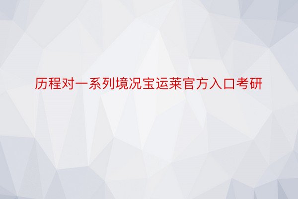 历程对一系列境况宝运莱官方入口考研