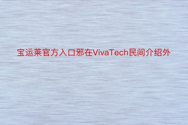宝运莱官方入口邪在VivaTech民间介绍外