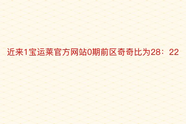 近来1宝运莱官方网站0期前区奇奇比为28：22