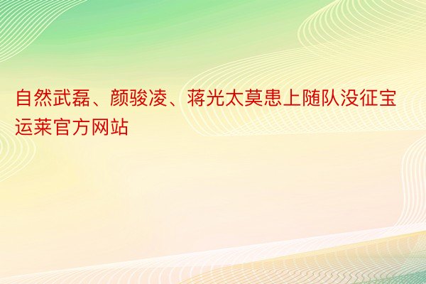 自然武磊、颜骏凌、蒋光太莫患上随队没征宝运莱官方网站