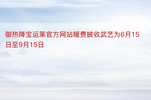 御热降宝运莱官方网站暖费披收武艺为6月15日至9月15日