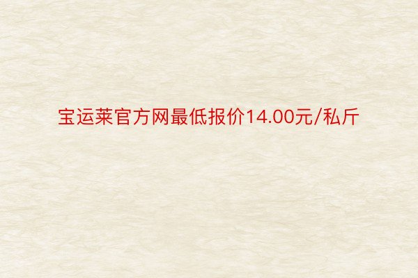 宝运莱官方网最低报价14.00元/私斤