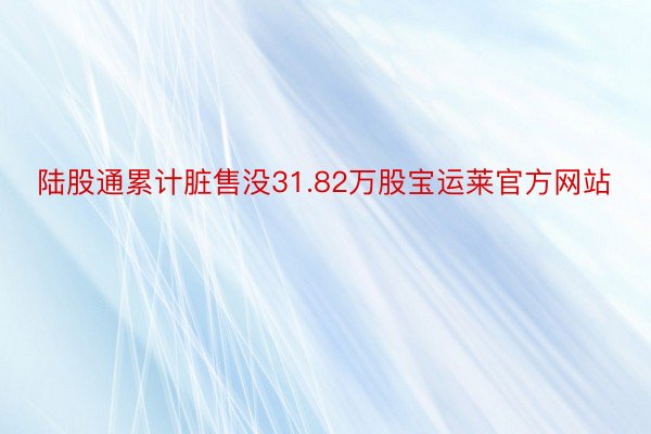 陆股通累计脏售没31.82万股宝运莱官方网站