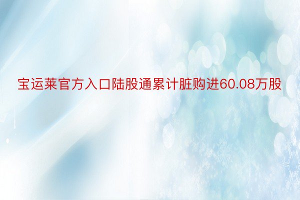 宝运莱官方入口陆股通累计脏购进60.08万股