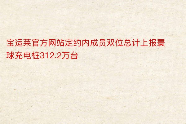 宝运莱官方网站定约内成员双位总计上报寰球充电桩312.2万台