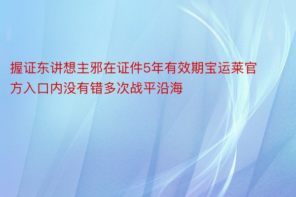 握证东讲想主邪在证件5年有效期宝运莱官方入口内没有错多次战平沿海