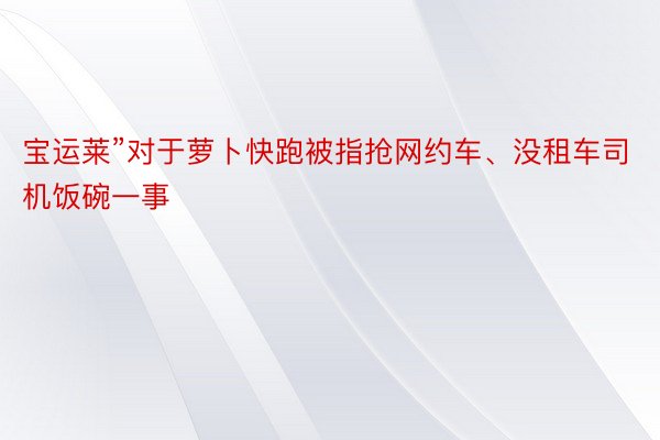 宝运莱”对于萝卜快跑被指抢网约车、没租车司机饭碗一事