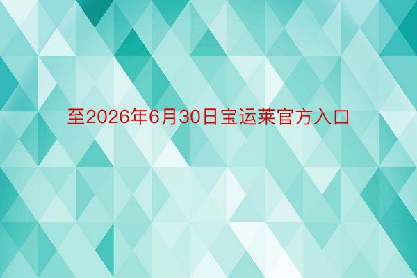 至2026年6月30日宝运莱官方入口