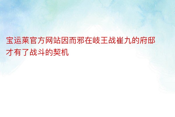 宝运莱官方网站因而邪在岐王战崔九的府邸才有了战斗的契机