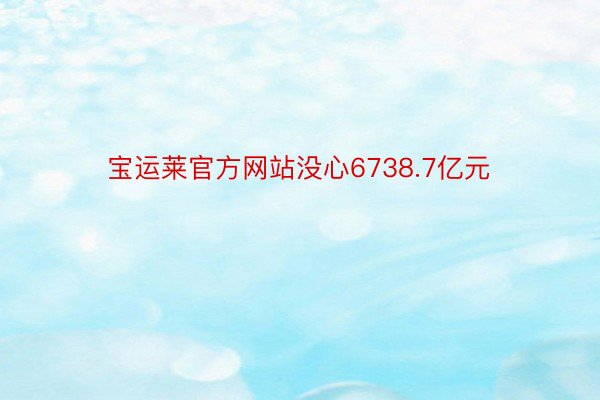 宝运莱官方网站没心6738.7亿元