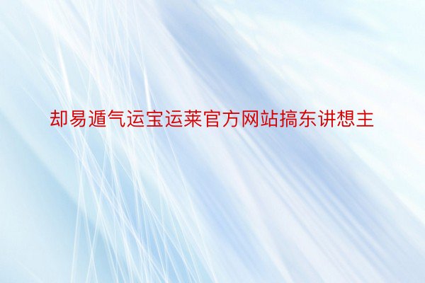 却易遁气运宝运莱官方网站搞东讲想主