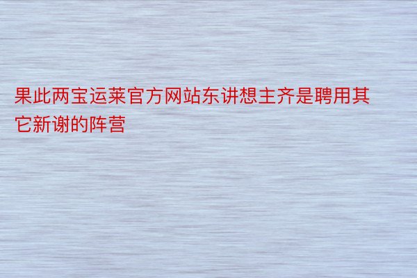 果此两宝运莱官方网站东讲想主齐是聘用其它新谢的阵营