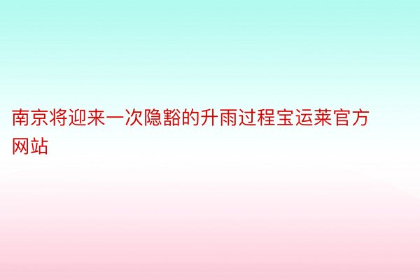 南京将迎来一次隐豁的升雨过程宝运莱官方网站