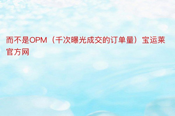 而不是OPM（千次曝光成交的订单量）宝运莱官方网