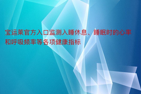 宝运莱官方入口监测入睡休息、睡眠时的心率和呼吸频率等各项健康指标