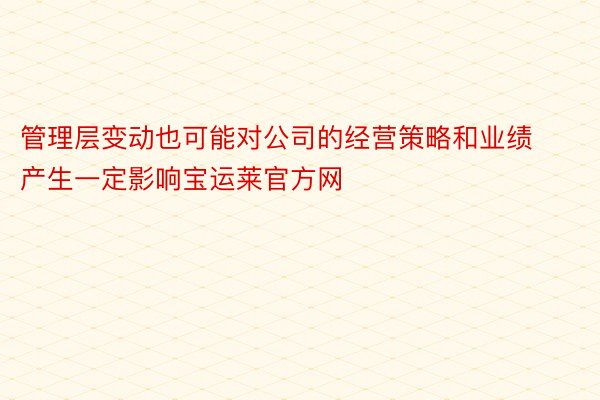 管理层变动也可能对公司的经营策略和业绩产生一定影响宝运莱官方网